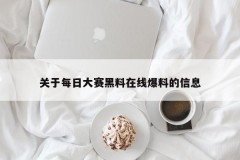 关于每日大赛黑料在线爆料的信息