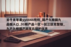 关于青苹果yy8848院院_国产久精国九品版入口_91精产品一区一区三区完整版_九产九精国产网页片版的信息
