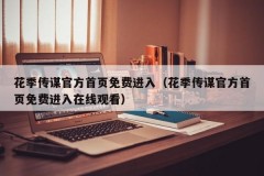 花季传谋官方首页免费进入（花季传谋官方首页免费进入在线观看）