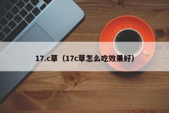 17.c草（17c草怎么吃效果好）