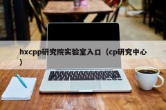 hxcpp研究院实验室入口（cp研究中心）