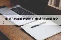 飞极速在线观看免费版（飞极速在线观看大全）