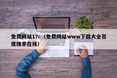 免费网站17c（免费网站www下载大全百度搜索在线）