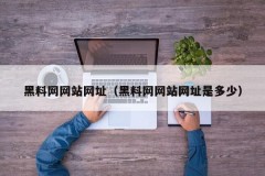 黑料网网站网址（黑料网网站网址是多少）