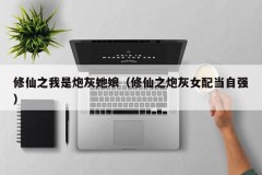 修仙之我是炮灰她娘（修仙之炮灰女配当自强）