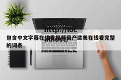 包含中文字幕在线看视频国产欧美在线看完整的词条
