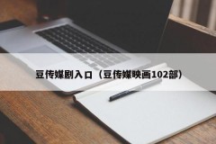 豆传媒剧入口（豆传媒映画102部）