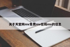 关于天堂网mv免费mv在线mv的信息