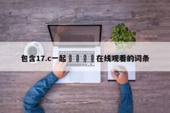包含17.c一起🌿在线观看的词条