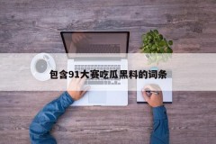 包含91大赛吃瓜黑料的词条