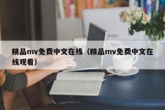 精品mv免费中文在线（精品mv免费中文在线观看）