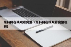 黑料网在线观看完整（黑料网在线观看完整视频）