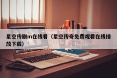 星空传剧m在线看（星空传奇免费观看在线播放下载）
