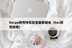 hxcpp研究所实验室最新版本（hxc研究院吧）