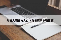 每日大赛官方入口（每日赛事单场比赛）
