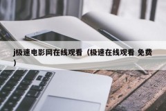 j极速电影网在线观看（极速在线观看 免费）