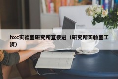 hxc实验室研究所直接进（研究所实验室工资）