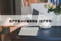 日产字幕2025最新版本（日产字母）