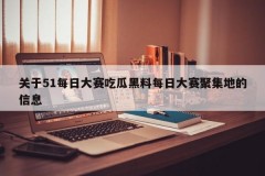 关于51每日大赛吃瓜黑料每日大赛聚集地的信息