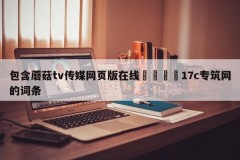 包含蘑菇tv传媒网页版在线🌈17c专筑网的词条