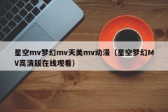 星空mv梦幻mv天美mv动漫（星空梦幻MV高清版在线观看）