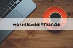 包含51爆料24小时不打烊的词条