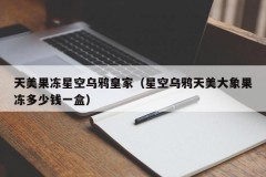天美果冻星空乌鸦皇家（星空乌鸦天美大象果冻多少钱一盒）