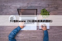 51爆料www（51资料库真的假的）