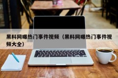 黑料网曝热门事件视频（黑料网曝热门事件视频大全）