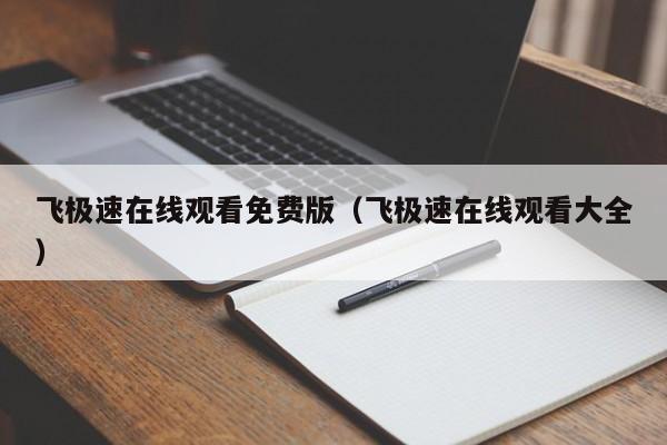 飞极速在线观看免费版(飞极速在线观看大全)