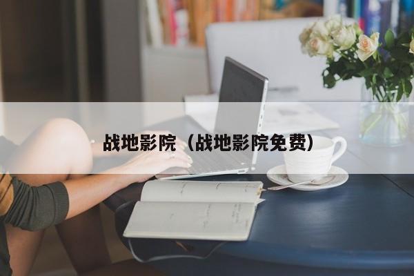 战地影院(战地影院免费)