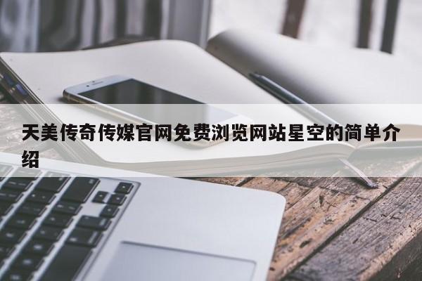 天美传奇传媒官网免费浏览网站星空的简单介绍