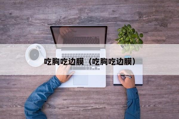 吃胸吃边膜(吃胸吃边膜)